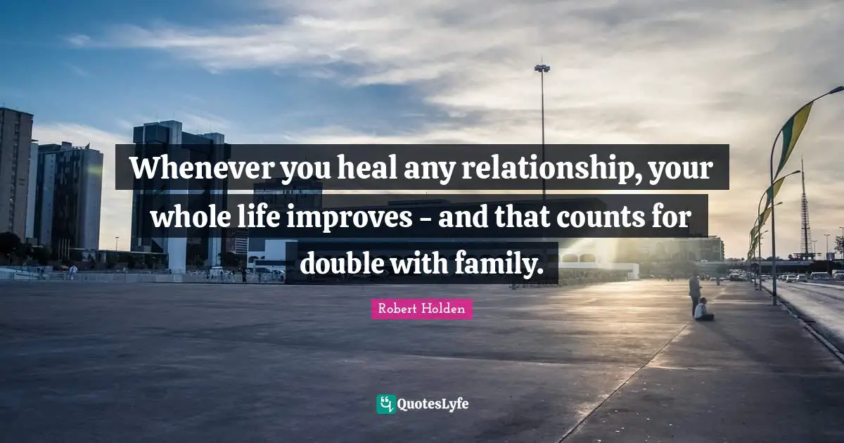 Whenever you heal any relationship, your whole life improves - and that counts for double with family.