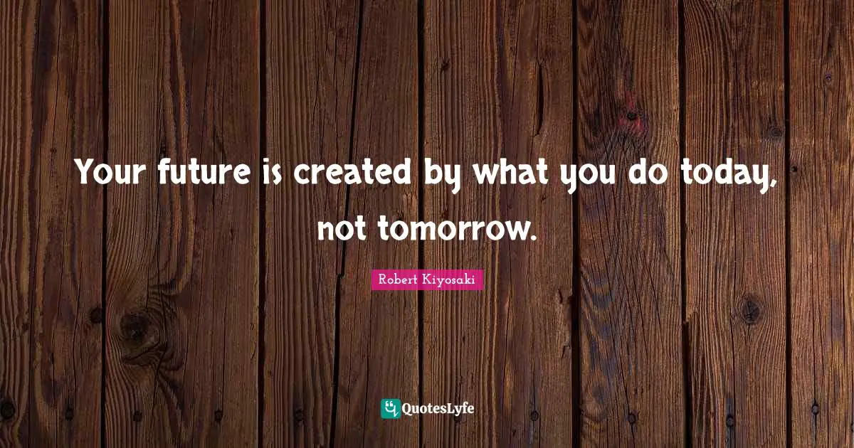 Good Morning Quotes: "Your future is created by what you do today, not tomorrow."