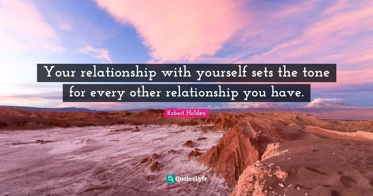 Your relationship with yourself sets the tone for every other relationship you have.