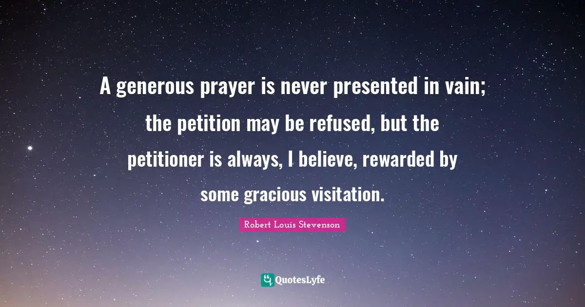 A generous prayer is never presented in vain; the petition may be refused, but the petitioner is always, I believe, rewarded by some gracious visitation.