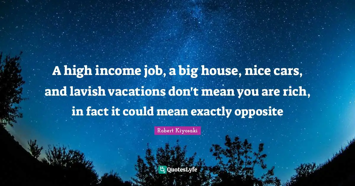 A high income job, a big house, nice cars, and lavish vacations don't mean you are rich, in fact it could mean exactly opposite