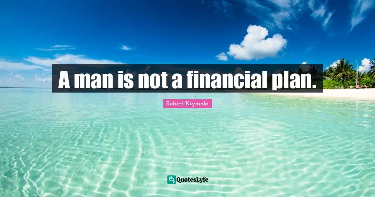 A man is not a financial plan.