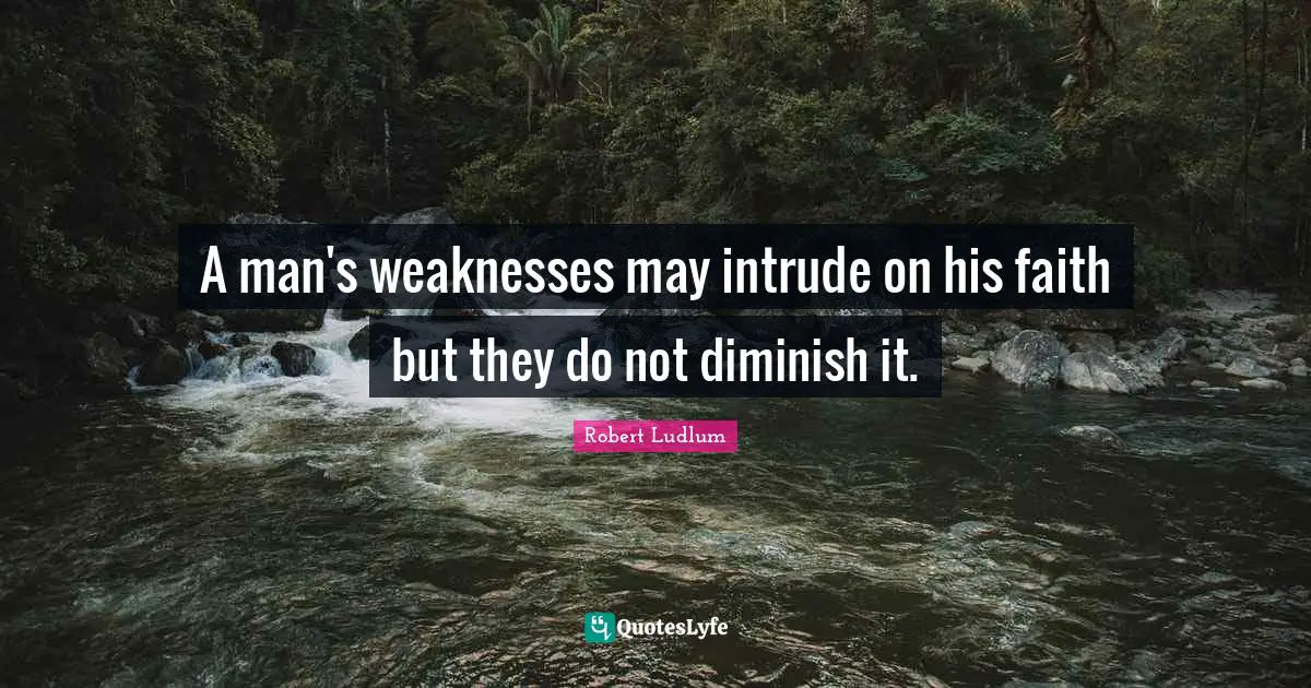 Diminish Quotes: "A man's weaknesses may intrude on his faith but they do not diminish it."