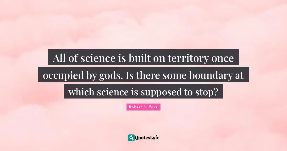 All of science is built on territory once occupied by gods. Is there some boundary at which science is supposed to stop?