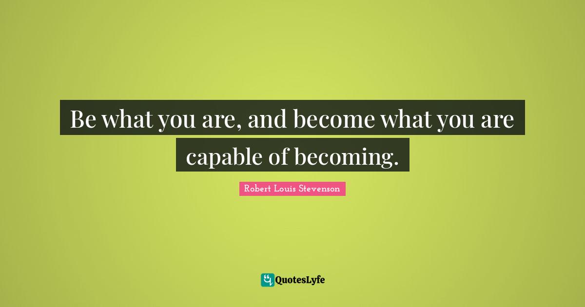 Be what you are, and become what you are capable of becoming.