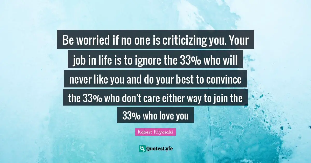 Convince Quotes: "Be worried if no one is criticizing you. Your job in life is to ignore the 33% who will never like you and do your best to convince the 33% who don't care either way to join the 33% who love you"