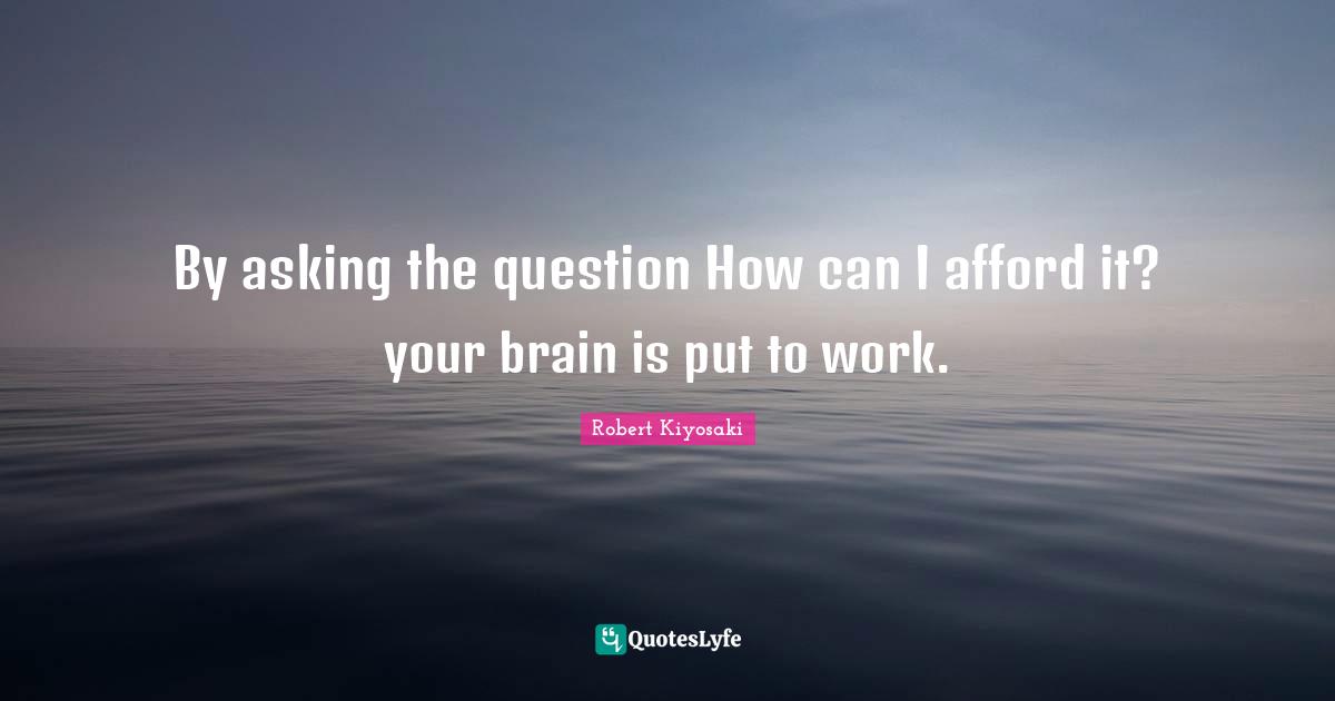 By asking the question How can I afford it? your brain is put to work.