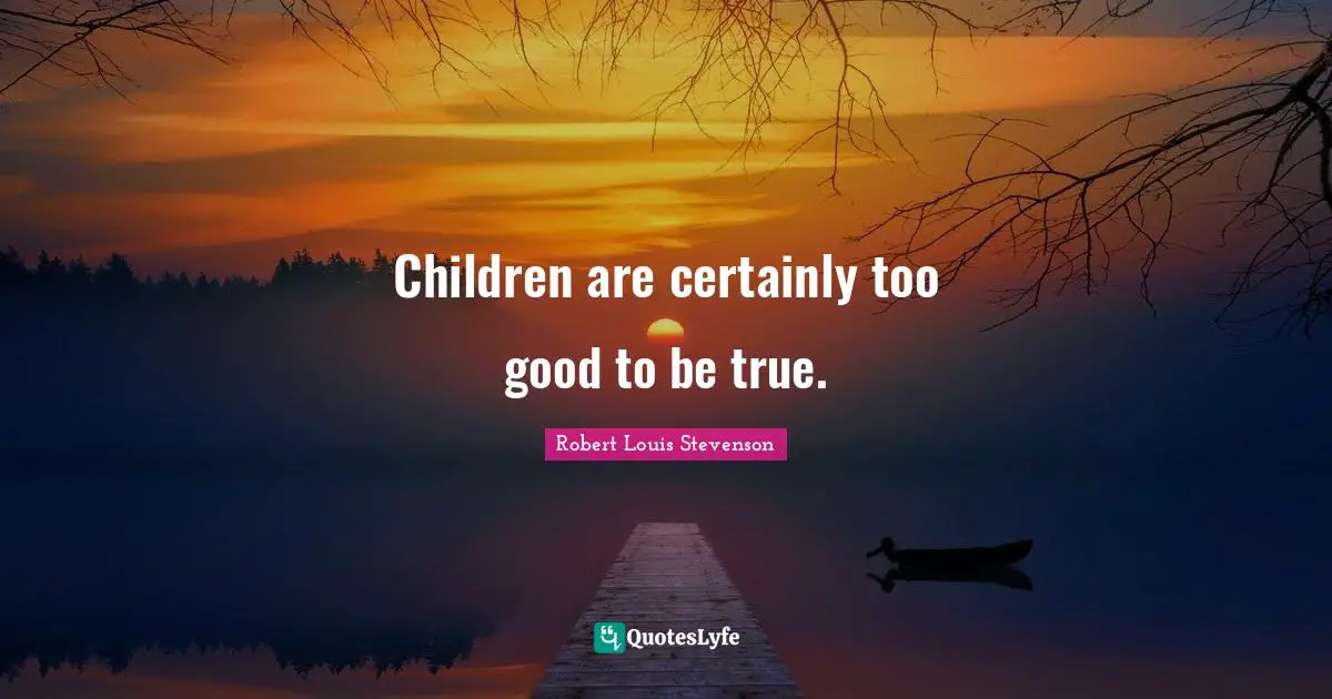 Children are certainly too good to be true.