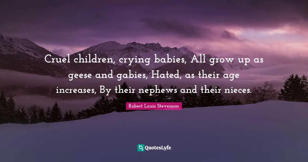 Geese Quotes: "Cruel children, crying babies, All grow up as geese and gabies, Hated, as their age increases, By their nephews and their nieces."