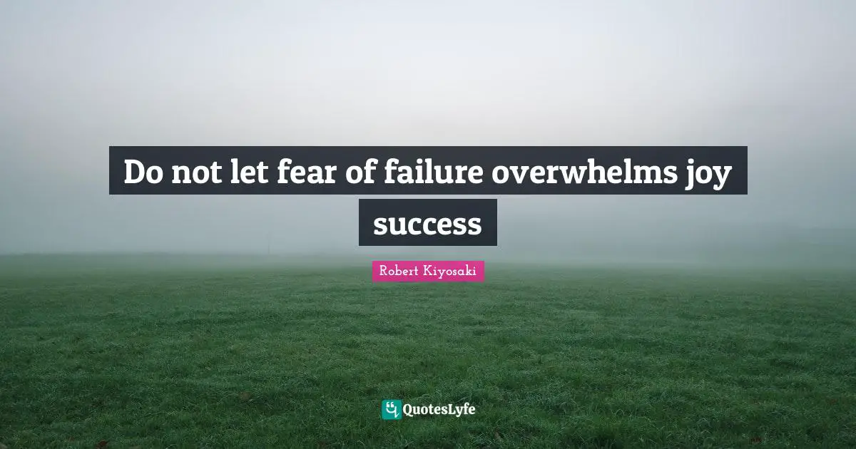 Do not let fear of failure overwhelms joy success