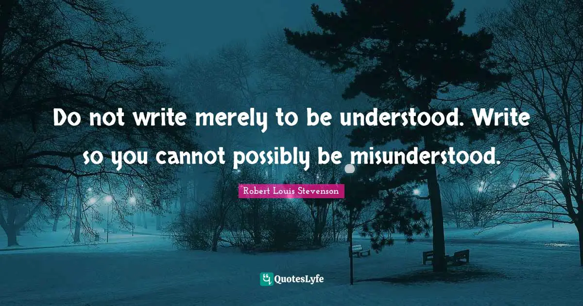 Do not write merely to be understood. Write so you cannot possibly be misunderstood.