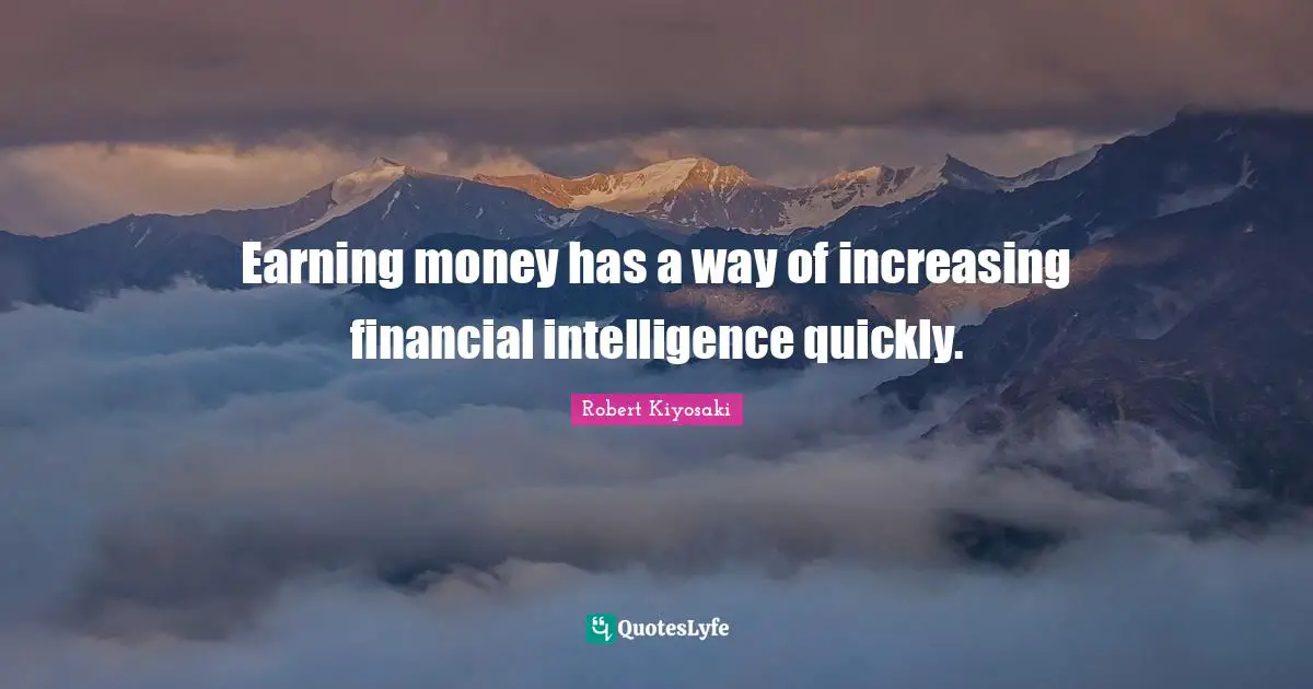 Earning money has a way of increasing financial intelligence quickly.