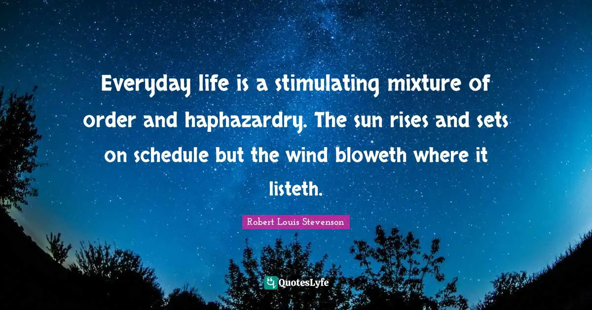 Everyday life is a stimulating mixture of order and haphazardry. The sun rises and sets on schedule but the wind bloweth where it listeth.