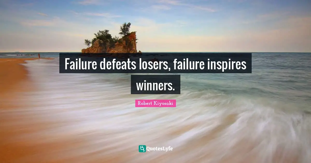Failure defeats losers, failure inspires winners.