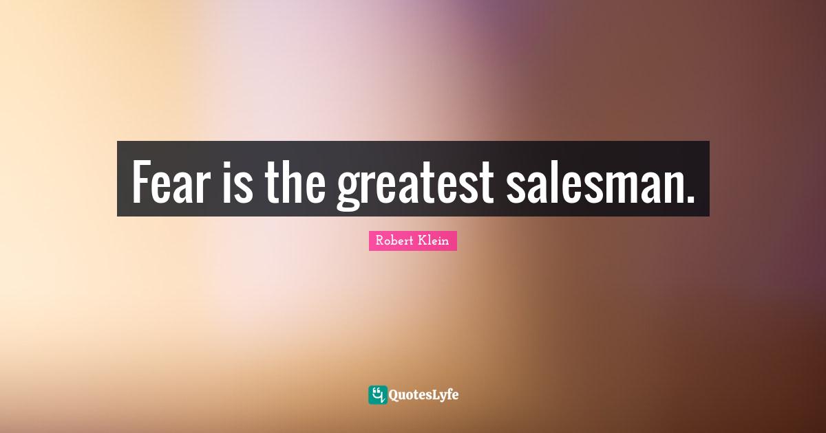 Fear is the greatest salesman.