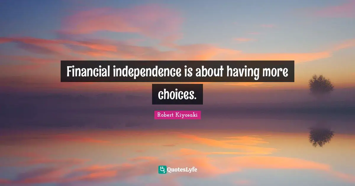 Financial independence is about having more choices.