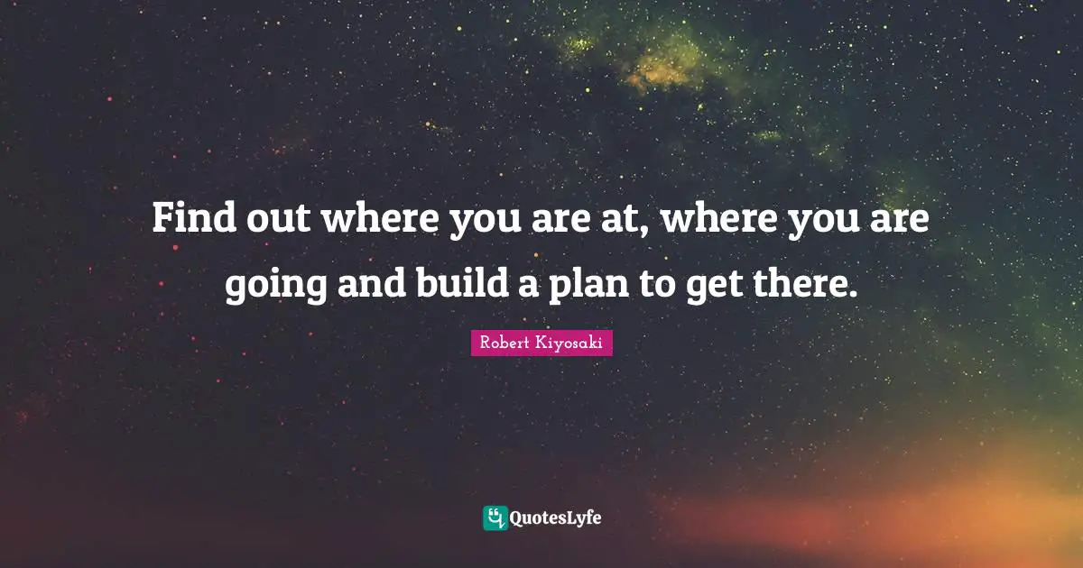 Find out where you are at, where you are going and build a plan to get there.
