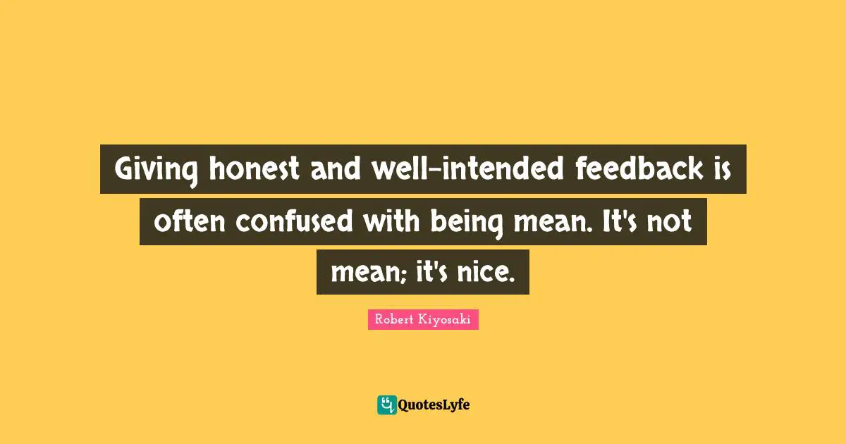 Being Mean Quotes: "Giving honest and well-intended feedback is often confused with being mean. It's not mean; it's nice."