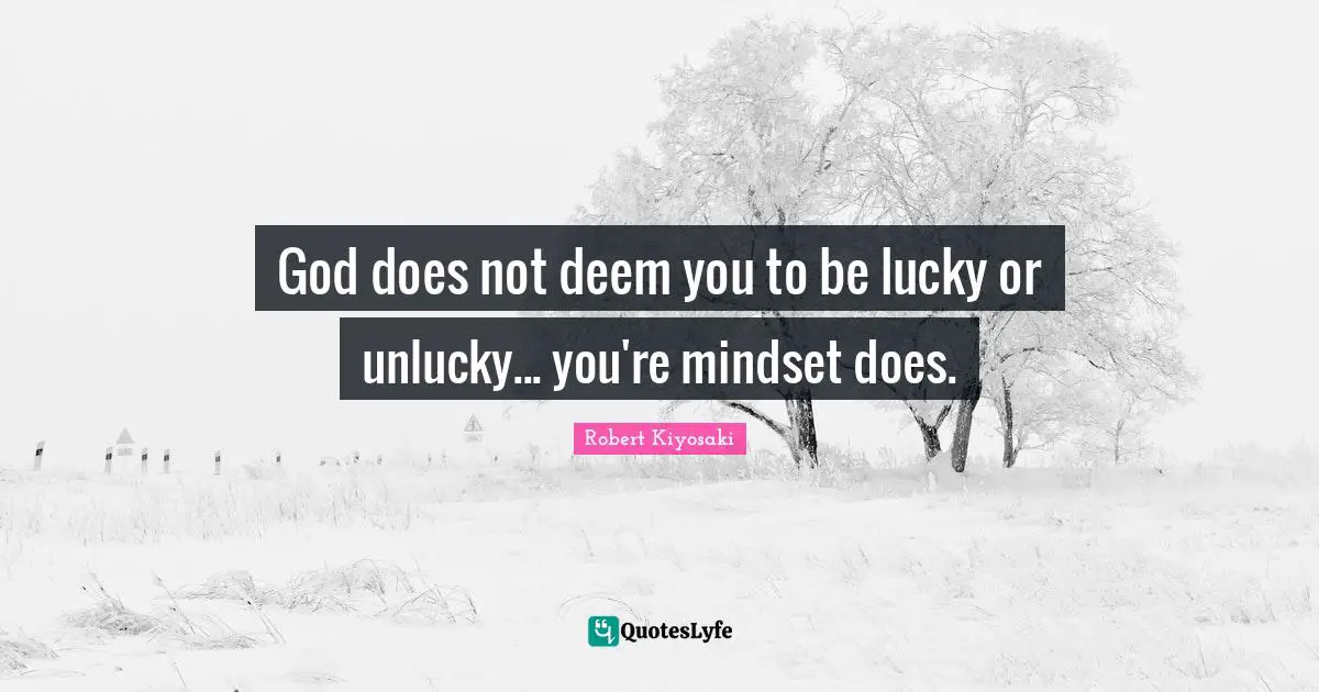 Robert Kiyosaki Quotes: "God does not deem you to be lucky or unlucky... you're mindset does."