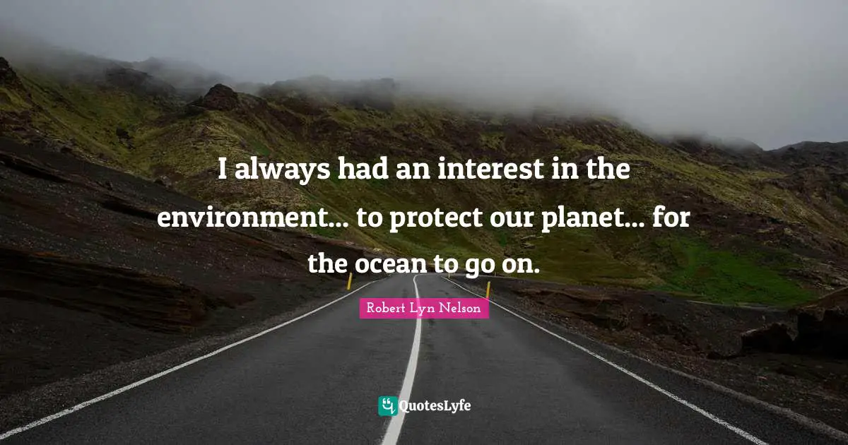 I always had an interest in the environment... to protect our planet... for the ocean to go on.