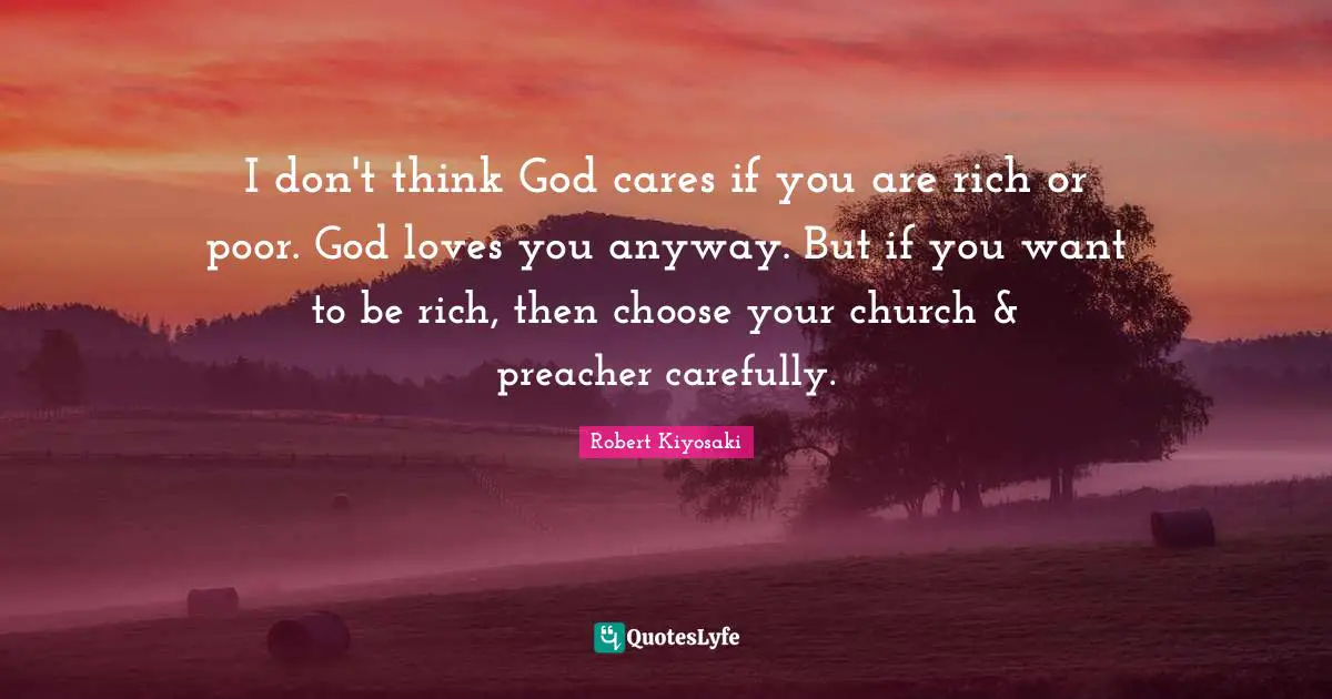 Rich Or Poor Quotes: "I don't think God cares if you are rich or poor. God loves you anyway. But if you want to be rich, then choose your church & preacher carefully."