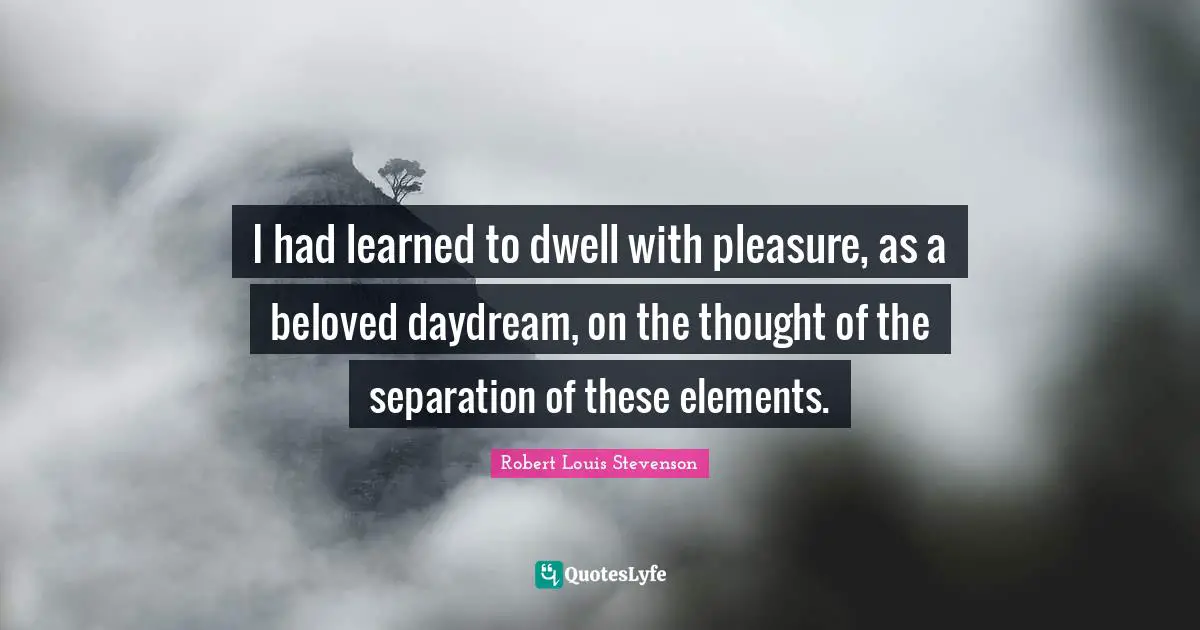 Jekyll Quotes: "I had learned to dwell with pleasure, as a beloved daydream, on the thought of the separation of these elements."