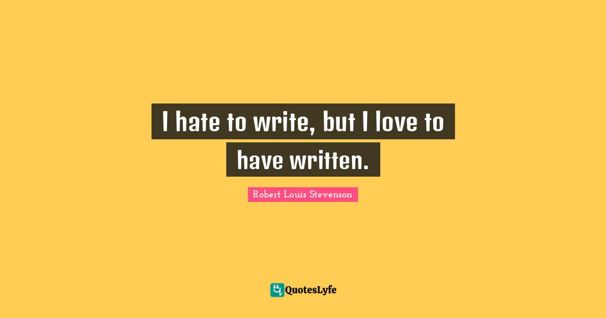 I hate to write, but I love to have written.