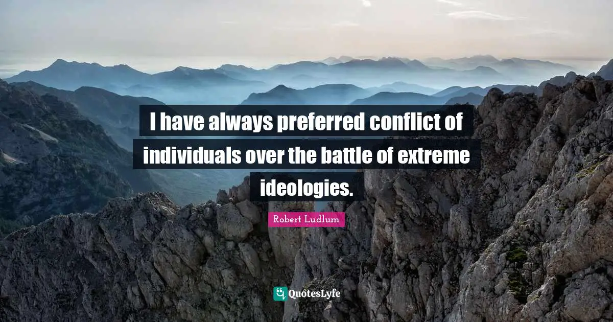 I have always preferred conflict of individuals over the battle of extreme ideologies.