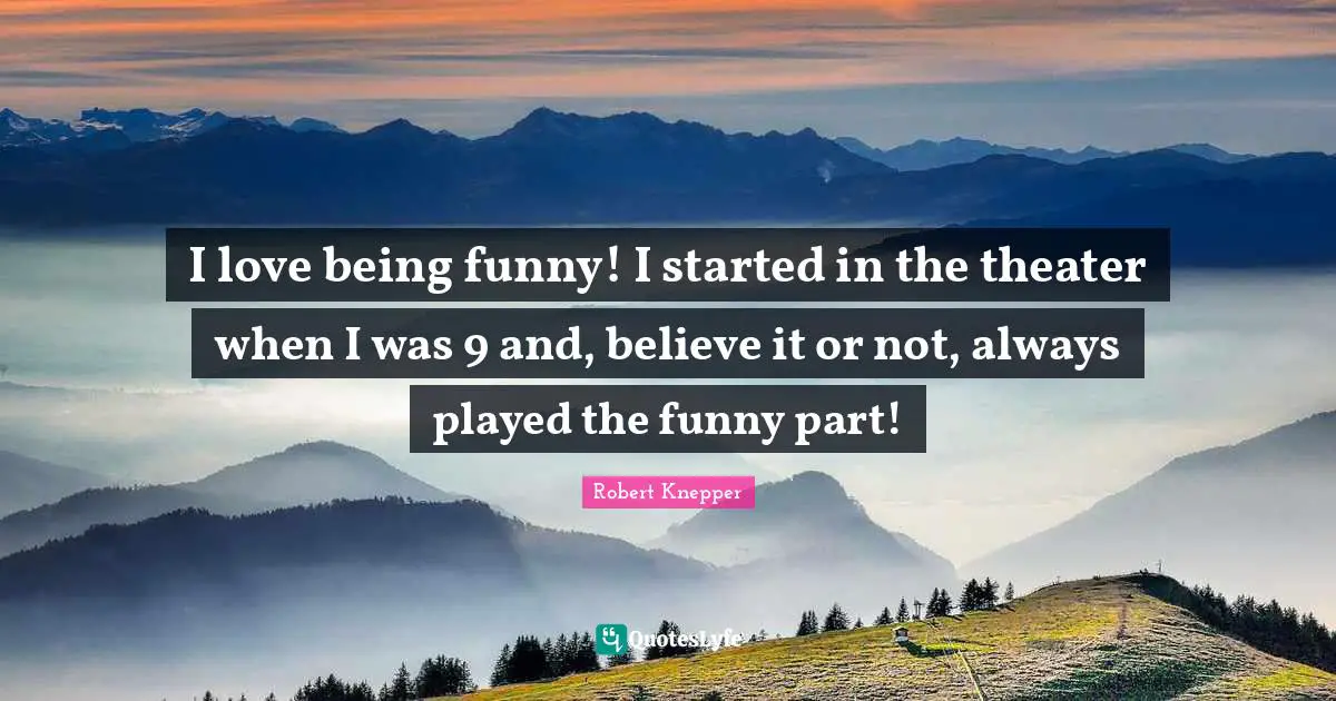 Robert Knepper Quotes: "I love being funny! I started in the theater when I was 9 and, believe it or not, always played the funny part!"