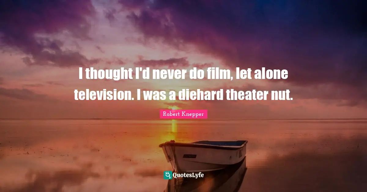 Robert Knepper Quotes: "I thought I'd never do film, let alone television. I was a diehard theater nut."