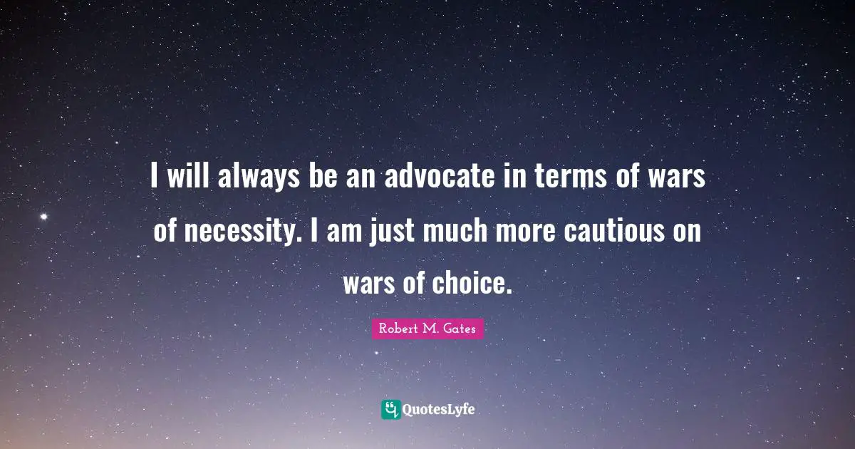 Cautious Quotes: "I will always be an advocate in terms of wars of necessity. I am just much more cautious on wars of choice."