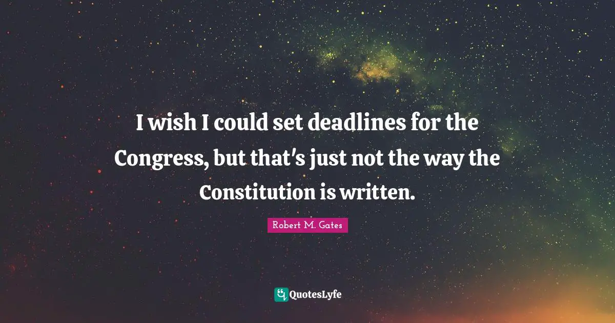 I wish I could set deadlines for the Congress, but that's just not the way the Constitution is written.