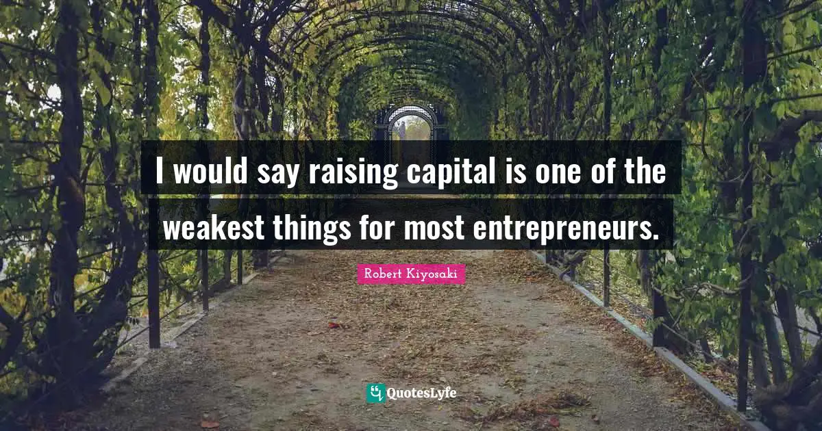I would say raising capital is one of the weakest things for most entrepreneurs.