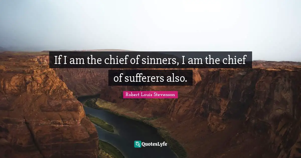 If I am the chief of sinners, I am the chief of sufferers also.