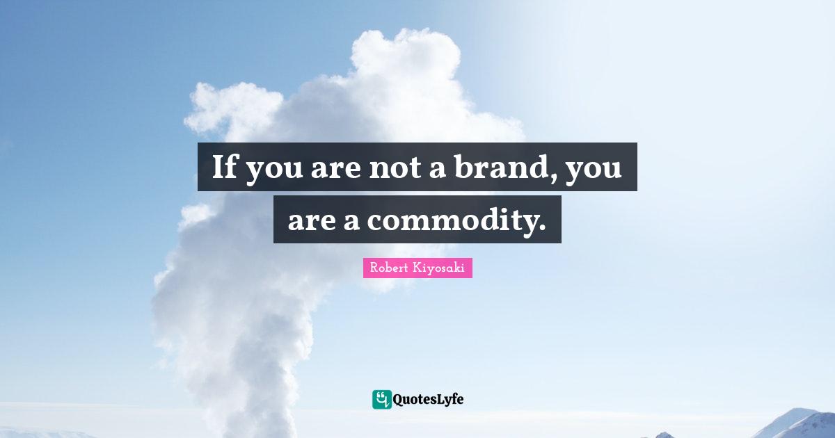 If you are not a brand, you are a commodity.