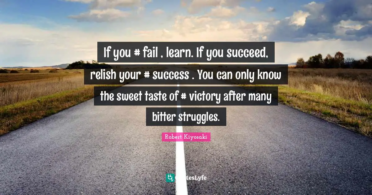 If you #‎ fail , learn. If you succeed, relish your #‎ success . You can only know the sweet taste of #‎ victory after many bitter struggles.