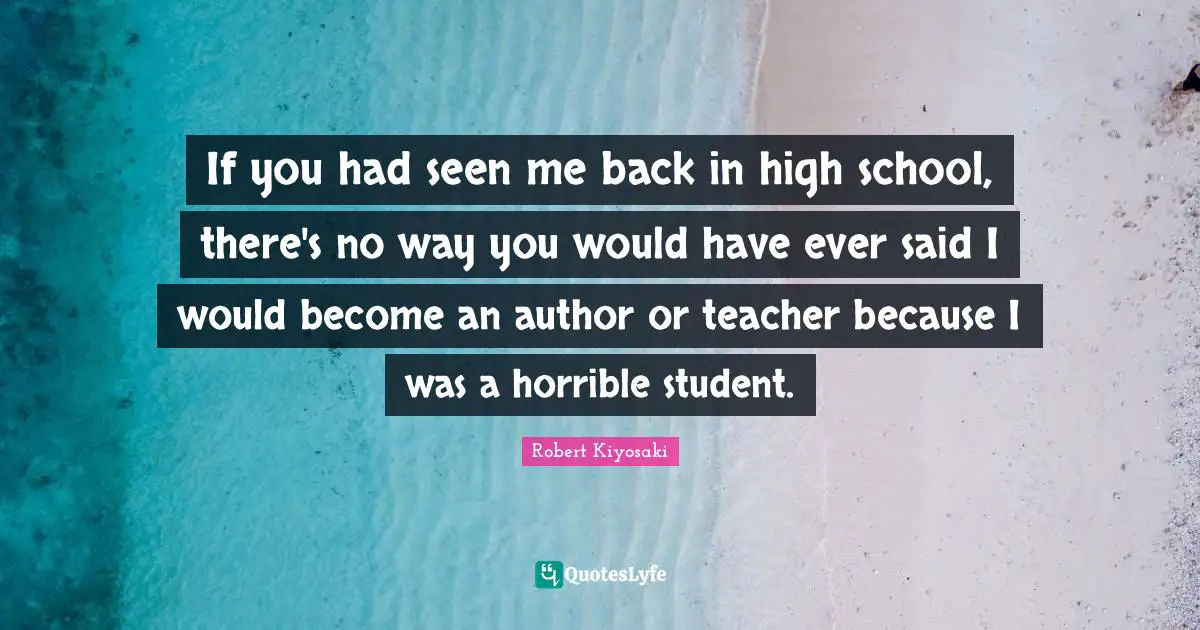 If you had seen me back in high school, there's no way you would have ever said I would become an author or teacher because I was a horrible student.