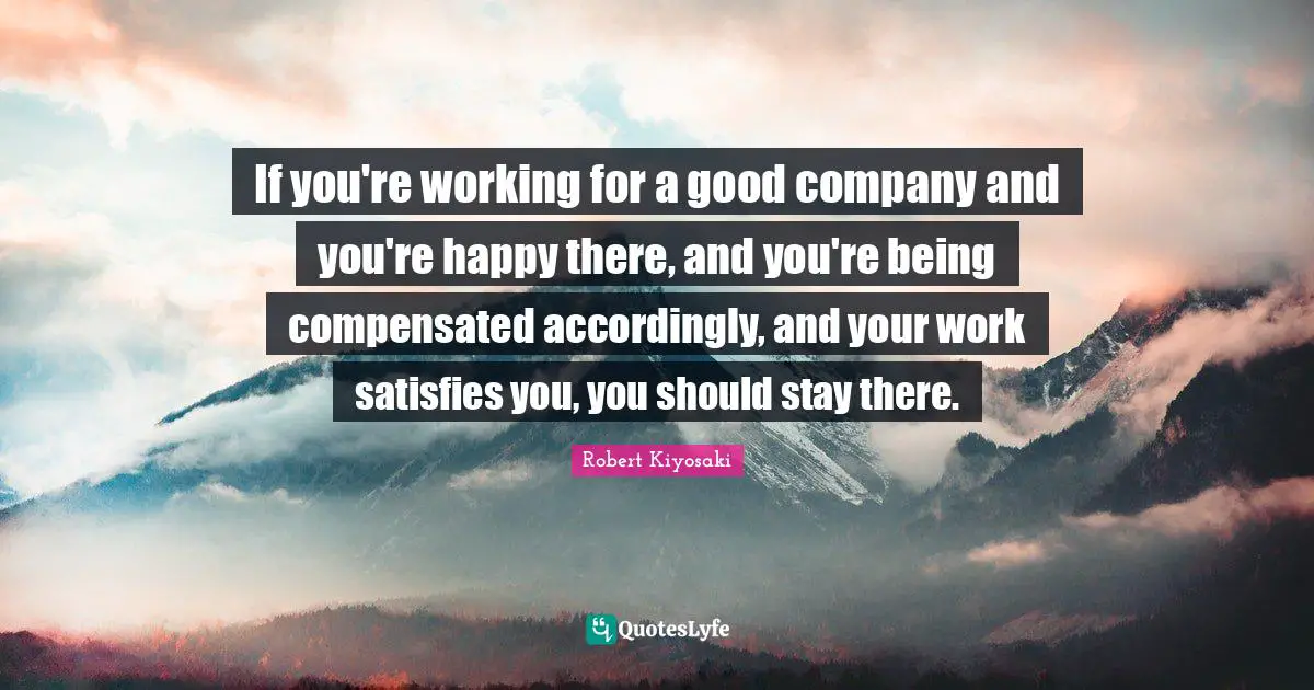 If you're working for a good company and you're happy there, and you're being compensated accordingly, and your work satisfies you, you should stay there.