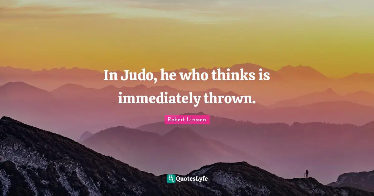 Thrown Quotes: "In Judo, he who thinks is immediately thrown."