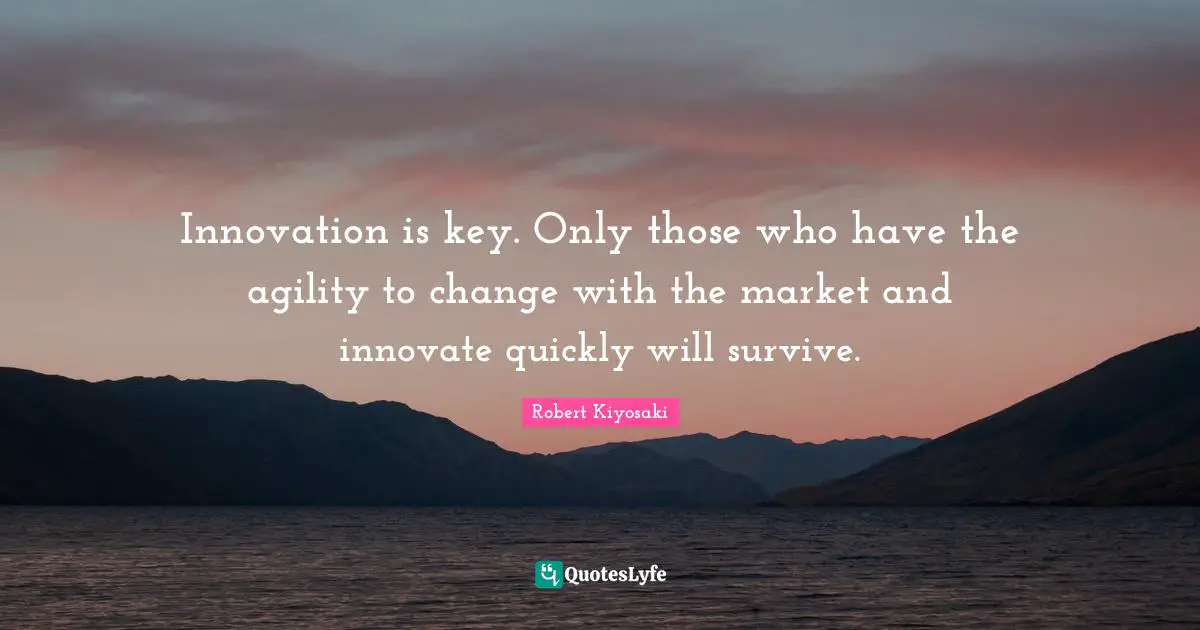 Robert Kiyosaki Quotes: "Innovation is key. Only those who have the agility to change with the market and innovate quickly will survive."