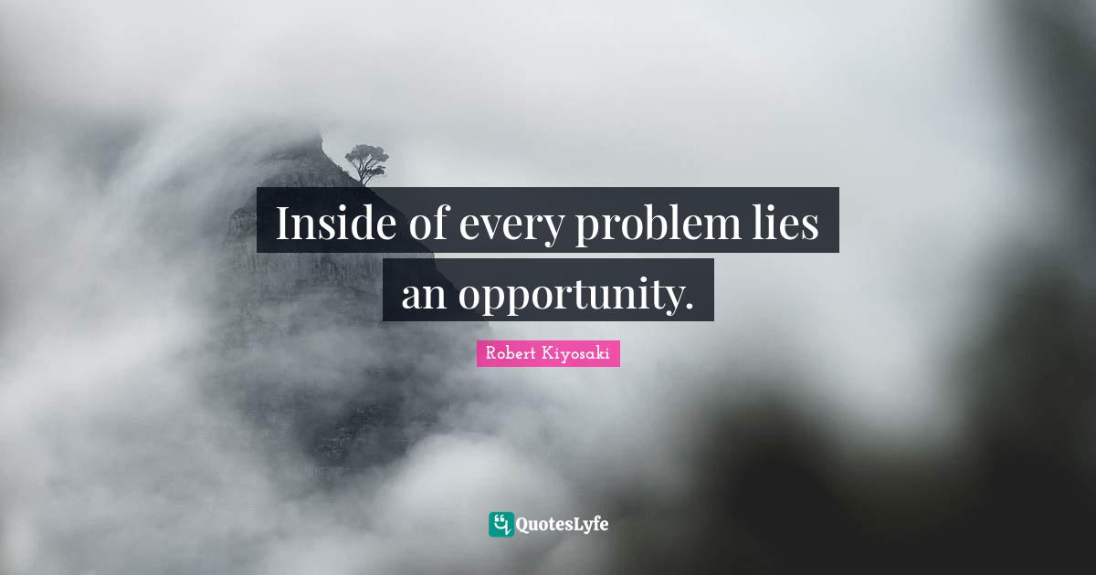 Inside of every problem lies an opportunity.