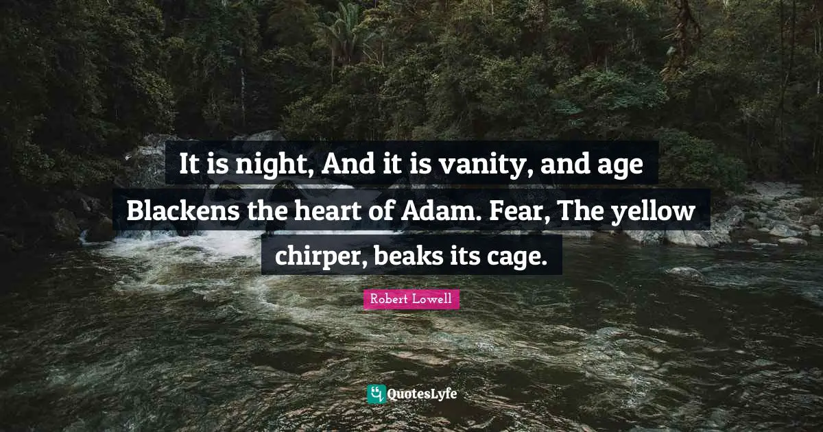 Adam Quotes: "It is night, And it is vanity, and age Blackens the heart of Adam. Fear, The yellow chirper, beaks its cage."