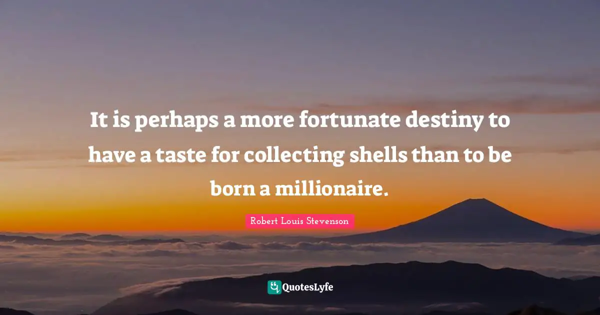 It is perhaps a more fortunate destiny to have a taste for collecting shells than to be born a millionaire.