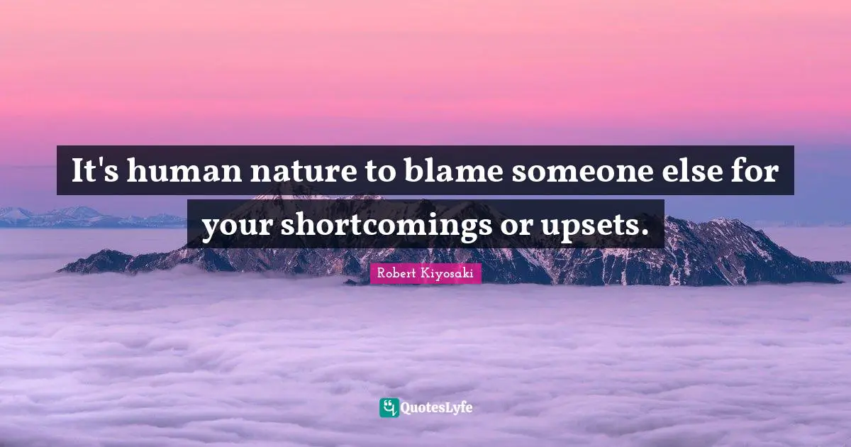 It's human nature to blame someone else for your shortcomings or upsets.