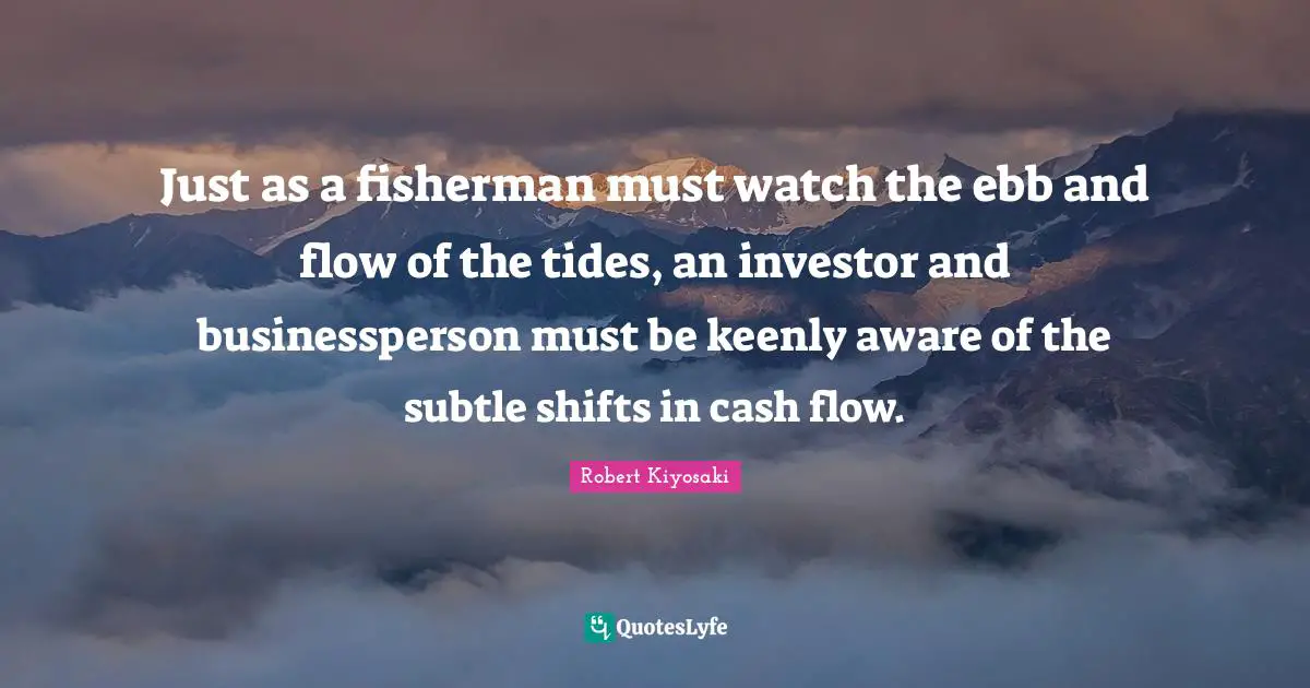 Just as a fisherman must watch the ebb and flow of the tides, an investor and businessperson must be keenly aware of the subtle shifts in cash flow.