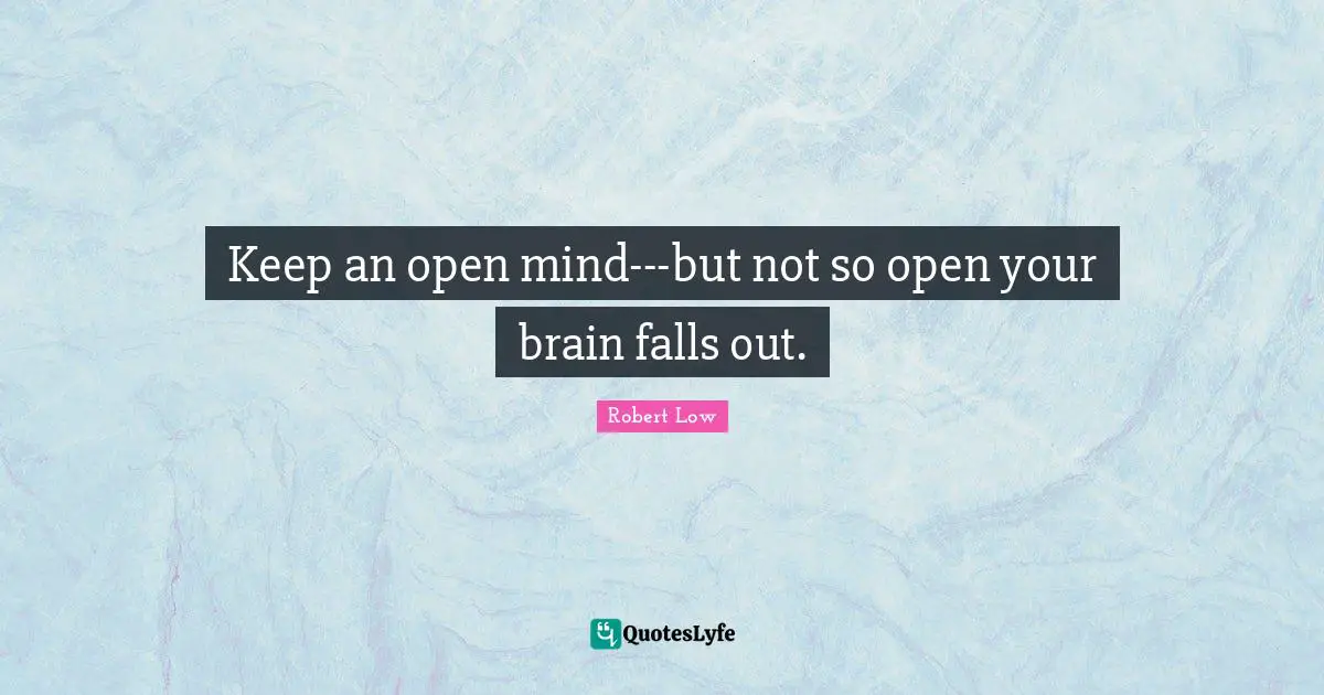 Keep an open mind---but not so open your brain falls out.