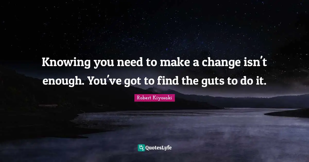 Knowing you need to make a change isn't enough. You've got to find the guts to do it.