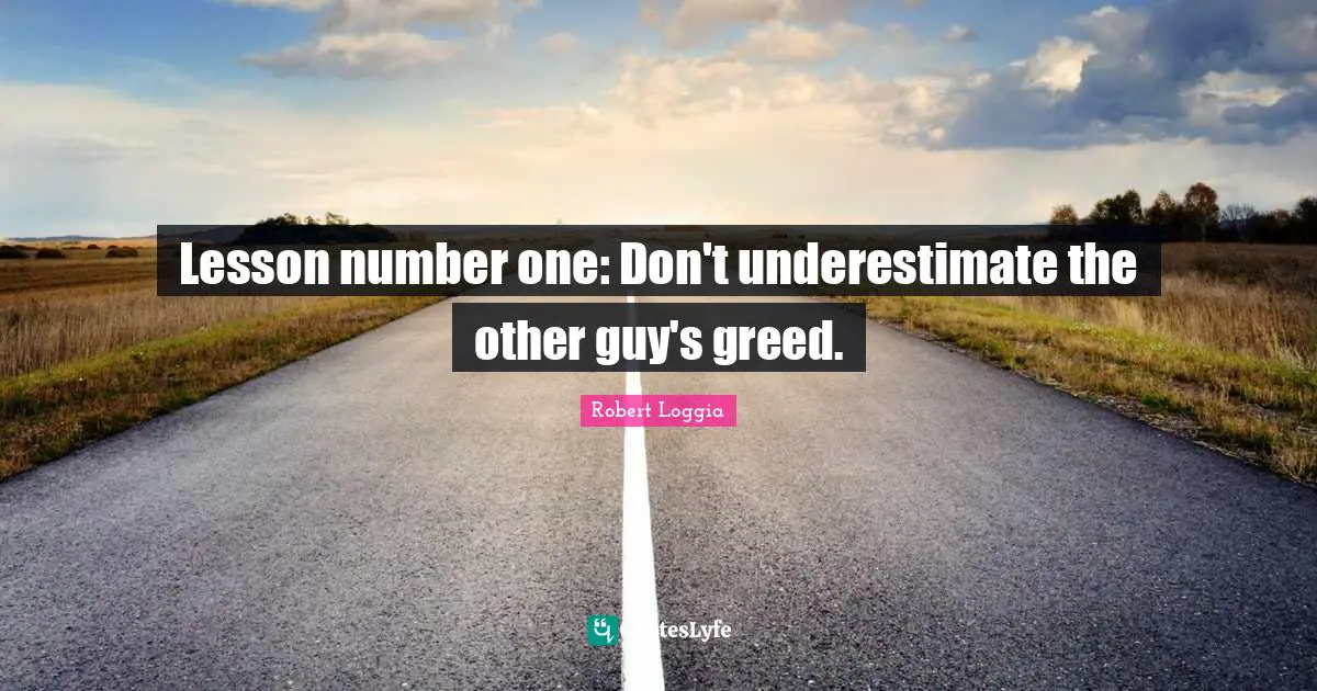 Lesson number one: Don't underestimate the other guy's greed.