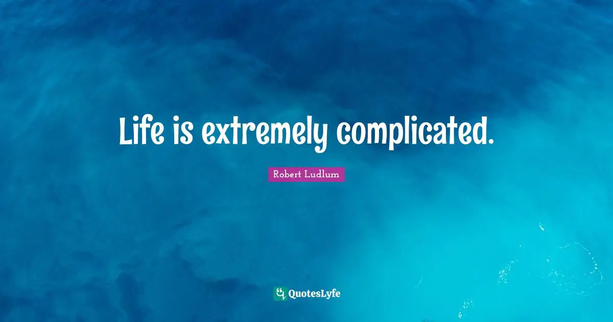 Life is extremely complicated.