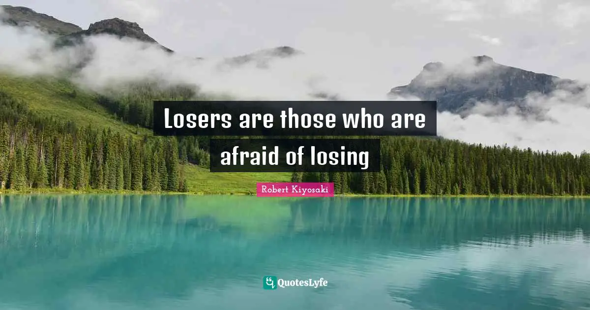 Losers are those who are afraid of losing